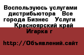 Воспользуюсь услугами дистрибьютора - Все города Бизнес » Услуги   . Красноярский край,Игарка г.